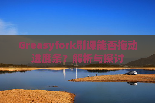 Greasyfork刷课能否拖动进度条？解析与探讨